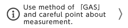 Use method of 「GAS」 and careful point about
measurement.